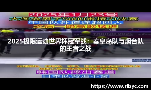 2025极限运动世界杯冠军战：秦皇岛队与烟台队的王者之战
