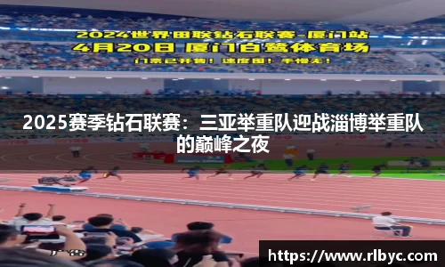 2025赛季钻石联赛：三亚举重队迎战淄博举重队的巅峰之夜
