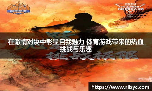 在激情对决中彰显自我魅力 体育游戏带来的热血挑战与乐趣