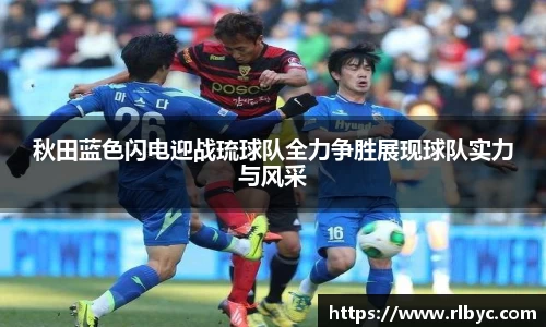 秋田蓝色闪电迎战琉球队全力争胜展现球队实力与风采