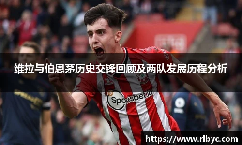 维拉与伯恩茅历史交锋回顾及两队发展历程分析